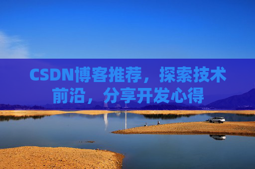CSDN博客推荐,探索技术前沿,分享开发心得 CSDN博客推荐,探索技术前沿,分享开发心得
